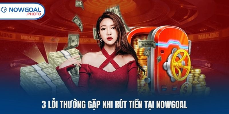 3 lỗi thường gặp khi rút tiền tại Nowgoal