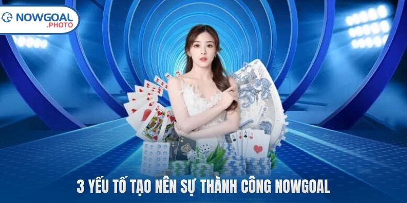 3 yếu tố tạo nên sự thành công Nowgoal