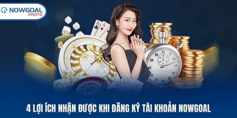 4 lợi ích nhận được khi đăng ký tài khoản Nowgoal