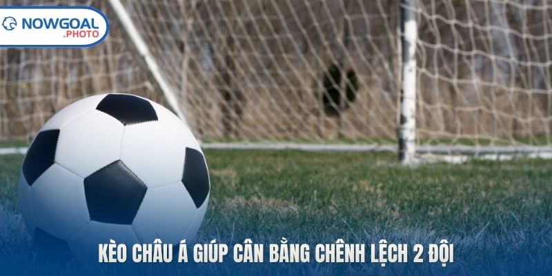 Kèo châu Á giúp cân bằng chênh lệch 2 đội
