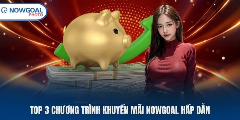 Top 3 chương trình khuyến mãi Nowgoal hấp dẫn